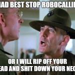 Gunny Call | YOU HAD BEST STOP ROBOCALLING ME; OR I WILL RIP OFF YOUR HEAD AND SHIT DOWN YOUR NECK! | image tagged in gunny,robocall,cell phone,telephone,frustrated | made w/ Imgflip meme maker