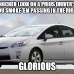 Prius | THE SHOCKED LOOK ON A PRIUS DRIVER'S FACE WHEN YOU SMOKE 'EM PASSING IN THE RIGHT LANE... GLORIOUS | image tagged in prius | made w/ Imgflip meme maker