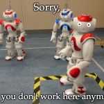 robo crew | Sorry, but you don't work here anymore. | image tagged in robo crew,robot | made w/ Imgflip meme maker