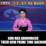 North Korean anchorwoman | CNN HAS ANNOUNCED THEIR NEW PRIME TIME ANCHOR | image tagged in north korean anchorwoman | made w/ Imgflip meme maker