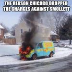 Burning Mystery Machine | THE REASON CHICAGO DROPPED THE CHARGES AGAINST SMOLLETT | image tagged in burning mystery machine | made w/ Imgflip meme maker