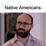 R.I.P. Native Tribes | USA: *Exists*; Native Americans: | image tagged in i have decided to die | made w/ Imgflip meme maker