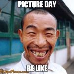 chinese guy | PICTURE DAY; BE LIKE | image tagged in chinese guy | made w/ Imgflip meme maker