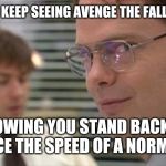 Dwight plots | WHEN YOU KEEP SEEING AVENGE THE FALLEN MEMES, KNOWING YOU STAND BACK UP AT TWICE THE SPEED OF A NORMAL MAN. | image tagged in dwight plots | made w/ Imgflip meme maker