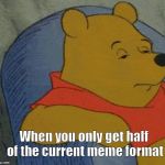 Winnie the Pooh  | When you only get half of the current meme format | image tagged in winnie the pooh | made w/ Imgflip meme maker