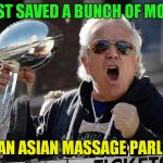 They Don't Call The Home Of The Orchid Day Spa Palm Beach For Nothing! | I JUST SAVED A BUNCH OF MONEY; AT AN ASIAN MASSAGE PARLOR! | image tagged in bob kraft | made w/ Imgflip meme maker