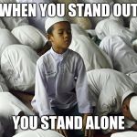 Why follow, lead the crowd.  | WHEN YOU STAND OUT; YOU STAND ALONE | image tagged in prayer,lead the crowd,break away,freedom | made w/ Imgflip meme maker