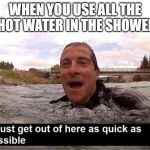 Bear Grylls | WHEN YOU USE ALL THE HOT WATER IN THE SHOWER | image tagged in bear grylls | made w/ Imgflip meme maker
