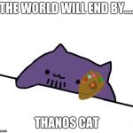 thanos cat | THE WORLD WILL END BY.... THANOS CAT | image tagged in thanos cat | made w/ Imgflip meme maker