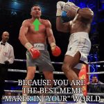 Anthony Joshua Uppercut | WHEN YOU KO YOUR OPPONENT WITH LOGIC; BECAUSE YOU ARE THE BEST MEME MAKER IN "YOUR" WORLD | image tagged in anthony joshua uppercut | made w/ Imgflip meme maker