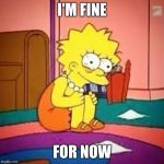 Lisa simpson | I'M FINE FOR NOW | image tagged in lisa simpson | made w/ Imgflip meme maker