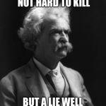 Mark Twain Thought | A TRUTH IS NOT HARD TO KILL; BUT A LIE WELL TOLD IS IMMORTAL | image tagged in mark twain thought | made w/ Imgflip meme maker