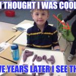 funny backround | I THOUGHT I WAS COOL; FIVE YEARS LATER I SEE THIS | image tagged in funny backround | made w/ Imgflip meme maker