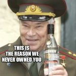 Kalashnikov vodka | THIS IS THE REASON WE NEVER OWNED YOU | image tagged in kalashnikov vodka | made w/ Imgflip meme maker