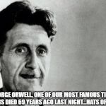 George Orwell | GEORGE ORWELL, ONE OF OUR MOST FAMOUS TIME TRAVELERS DIED 69 YEARS AGO LAST NIGHT...HATS OFF PLEASE | image tagged in george orwell | made w/ Imgflip meme maker