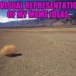 I think I might need to take a break. | A VISUAL REPRESENTATION OF MY MEME IDEAS | image tagged in tumble weed,looking for inspiration,lack of creativity | made w/ Imgflip meme maker