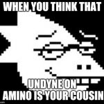 Alphys Smug Face | WHEN YOU THINK THAT; UNDYNE ON AMINO IS YOUR COUSIN | image tagged in alphys smug face | made w/ Imgflip meme maker