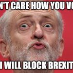 Labour/Corbyn - political games | I DON'T CARE HOW YOU VOTED; #wearecorbyn #labourisdead #cultofcorbyn #gtto #jc4pm; I WILL BLOCK BREXIT | image tagged in jeremy corbyn,labourisdead,cultofcorbyn,gtto jc4pm,communist socialist,funny | made w/ Imgflip meme maker