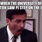 Michael scott no  | WHEN THE UNIVERSITY OF HOUSTON SAW PJ STEP ON THE COURT. | image tagged in michael scott no | made w/ Imgflip meme maker