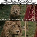 Staying back problems | WHEN IT'S YOUR 3RD TIME STAYING BACK AND THE SMART KID TRY TO HELP YOU FIGURE OUT A PROBLEM ON THE BOARD | image tagged in deep magic | made w/ Imgflip meme maker