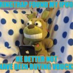 Don’t leave your phone around your little animatronic friends. | SPRINGTRAP FOUND MY IPHONE; HE BETTER NOT HAVE BEEN BUYING VBUCKS | image tagged in springtraps steals a phone,fnaf | made w/ Imgflip meme maker