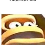Have you ever done this? | When you use the microwave in the night and you forgot to take your food out at 1 second | image tagged in that wasn't part of my plan,relatable,funny memes,memes,oh wow are you actually reading these tags,donkey kong | made w/ Imgflip meme maker