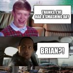 And cab insurance has gone up 250% thanks to Brian | HOW'VE YOU BEEN? THANKS, I'VE HAD A SMASHING DAY; BRIAN?! | image tagged in poor rock,bad luck brian,memes,confused dafuq jack sparrow what,bad luck brian disaster taxi,funny car crash | made w/ Imgflip meme maker