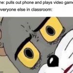 Unsettled Tom | me: pulls out phone and plays video game; everyone else in classroom: | image tagged in unsettled tom,cell phone | made w/ Imgflip meme maker