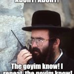 The Goyim Know | ABORT! ABORT! The goyim know! I repeat, the goyim know! | image tagged in shut it down hassidic jew,zionism,funny jew meme | made w/ Imgflip meme maker