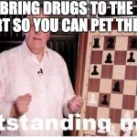 Big Brain | BRING DRUGS TO THE AIRPORT SO YOU CAN PET THE DOGS. | image tagged in outstanding move | made w/ Imgflip meme maker