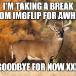 Not that anyone should care but :-) | I'M TAKING A BREAK FROM IMGFLIP FOR AWHILE; GOODBYE FOR NOW XXX | image tagged in whitetail deer,taking a break,see you soon,back to reality,meme burnout,thanks to everyone | made w/ Imgflip meme maker
