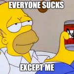 Homer Simpson everyone sucks except me | EVERYONE SUCKS; EXCEPT ME | image tagged in homer simpson,everyone sucks,simpsons,i hate everyone | made w/ Imgflip meme maker