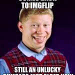 It's been a long time,I shouldn't have left you, without a dumb meme to post to... | COMES BACK TO IMGFLIP; STILL AN UNLUCKY DUMBASS JUST OLDER NOW | image tagged in bad luck brian aged,jying,memestrocity,so so dank | made w/ Imgflip meme maker