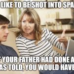 Mother and son | I'D LIKE TO BE SHOT INTO SPACE; IF YOUR FATHER HAD DONE AS HE WAS TOLD, YOU WOULD HAVE BEEN | image tagged in mother and son | made w/ Imgflip meme maker