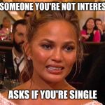 Awkward pick-up line | WHEN SOMEONE YOU'RE NOT INTERESTED IN; ASKS IF YOU'RE SINGLE | image tagged in awkward chrissy teigen,dating | made w/ Imgflip meme maker