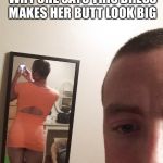 White boy dress | I DON’T UNDERSTAND WHY SHE SAYS THIS DRESS MAKES HER BUTT LOOK BIG | image tagged in white boy dress | made w/ Imgflip meme maker