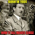 Zuckerburg Nazi | BORN IN 1984; NOW IT ALL MAKES SENSE | image tagged in zuckerburg nazi | made w/ Imgflip meme maker