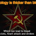 Ideology and Health | "Ideology is thicker than blood"; Which can lead to blood clots, heart attack and strokes | image tagged in hammer and sickle,blood clots,cardiovascular disease | made w/ Imgflip meme maker
