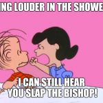 Linus and Lucy | SING LOUDER IN THE SHOWER; I CAN STILL HEAR YOU SLAP THE BISHOP! | image tagged in linus and lucy,humor,awkward | made w/ Imgflip meme maker