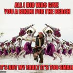 Beaten With Roses | ALL I DID WAS GIVE YOU A BIKINI FOR THE BEACH; IT'S NOT MY FAULT IT'S TOO SMALL | image tagged in jack sparrow beaten with roses,beaten with roses,memes,beach,bikini,44colt | made w/ Imgflip meme maker