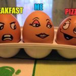 Pizza is my favorite thing to have for breakfast | ME; BREAKFAST; PIZZA | image tagged in distracted egg girlfriend,memes,breakfast,food,pizza,food memes | made w/ Imgflip meme maker