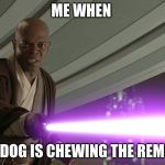 Samuel Star Was | ME WHEN; MY DOG IS CHEWING THE REMOTE | image tagged in samuel star was | made w/ Imgflip meme maker