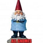 gnome | IN CANADA; ALL GNOMES MUST BE 420 FRIENDLY | image tagged in gnome | made w/ Imgflip meme maker