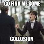 Doctor Who Insane Missy | GO FIND ME SOME; COLLUSION | image tagged in doctor who insane missy | made w/ Imgflip meme maker