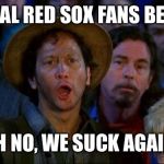 you can do it | US REAL RED SOX FANS BE LIKE.. OH NO, WE SUCK AGAIN! | image tagged in you can do it | made w/ Imgflip meme maker