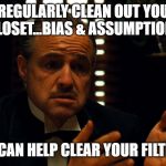 Don Corleone  | REGULARLY CLEAN OUT YOU CLOSET...BIAS & ASSUMPTIONS; IT CAN HELP CLEAR YOUR FILTER. | image tagged in don corleone | made w/ Imgflip meme maker