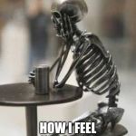 Still waiting skeleton at table with cup | HOW I FEEL IN COLLEGE | image tagged in still waiting skeleton at table with cup | made w/ Imgflip meme maker