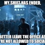 Jon Snow My watch Has Ended | MY SHIFT HAS ENDED, BETTER LEAVE THE OFFICE AS WE'RE NOT ALLOWED TO SOCIALIZE | image tagged in jon snow my watch has ended | made w/ Imgflip meme maker