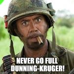 Never Go Full Dunning-Kruger | NEVER GO FULL DUNNING-KRUGER! | image tagged in full retard,dunning-kruger | made w/ Imgflip meme maker