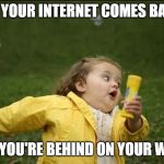 Little Girl Running Away | WHEN YOUR INTERNET COMES BACK UP; AND YOU'RE BEHIND ON YOUR WORK | image tagged in little girl running away | made w/ Imgflip meme maker
